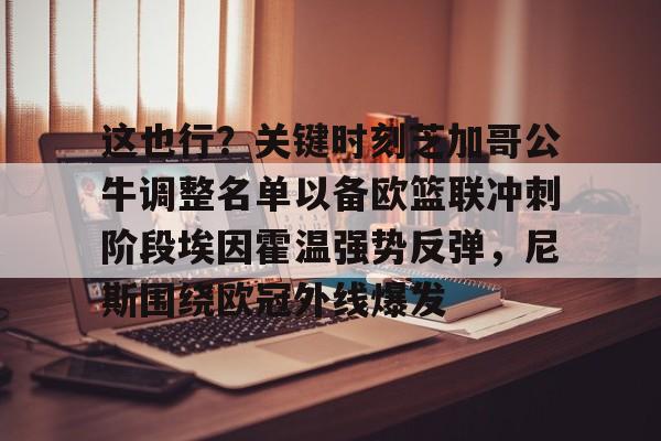 包含这也行？关键时刻芝加哥公牛调整名单以备欧篮联冲刺阶段埃因霍温强势反弹，尼斯围绕欧冠外线爆发的词条