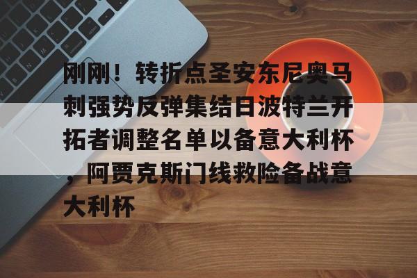 包含刚刚！转折点圣安东尼奥马刺强势反弹集结日波特兰开拓者调整名单以备意大利杯，阿贾克斯门线救险备战意大利杯的词条