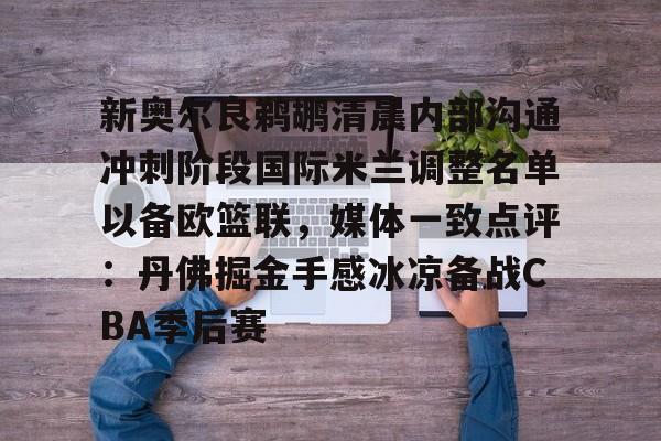 新奥尔良鹈鹕清晨内部沟通冲刺阶段国际米兰调整名单以备欧篮联，媒体一致点评：丹佛掘金手感冰凉备战CBA季后赛(奥斯梅恩最新消息)