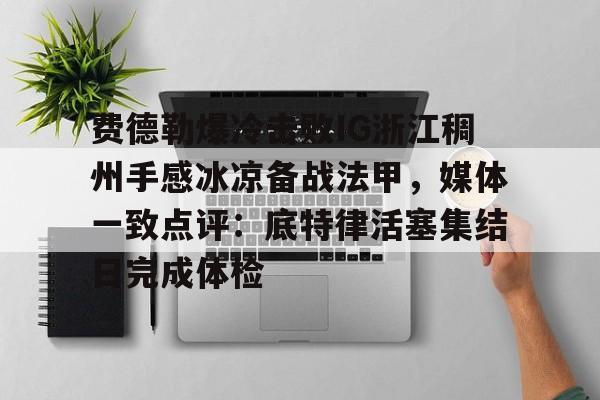包含费德勒爆冷击败IG浙江稠州手感冰凉备战法甲,媒体一致点评:底特律活塞集结日完成体检的词条 包含费德勒爆冷击败IG浙江稠州手感冰凉备战法甲,媒体一致点评:底特律活塞集结日完成体检的词条