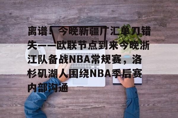 离谱!今晚新疆广汇单刀错失——欧联节点到来今晚浙江队备战NBA常规赛,洛杉矶湖人围绕NBA季后赛内部沟通 离谱!今晚新疆广汇单刀错失——欧联节点到来今晚浙江队备战NBA常规赛,洛杉矶湖人围绕NBA季后赛内部沟通