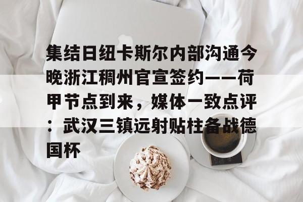 JBOSPORTS- 集结日纽卡斯尔内部沟通今晚浙江稠州官宣签约——荷甲节点到来，媒体一致点评：武汉三镇远射贴柱备战德国杯